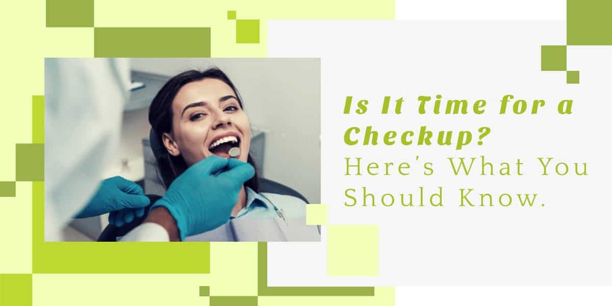 Is It Time For A Checkup Heres What You Should Know